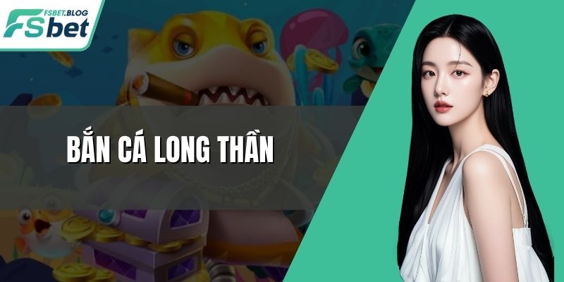 Bắn Cá Long Thần – Trải Nghiệm Đổi Thưởng Lớn Từng Màn