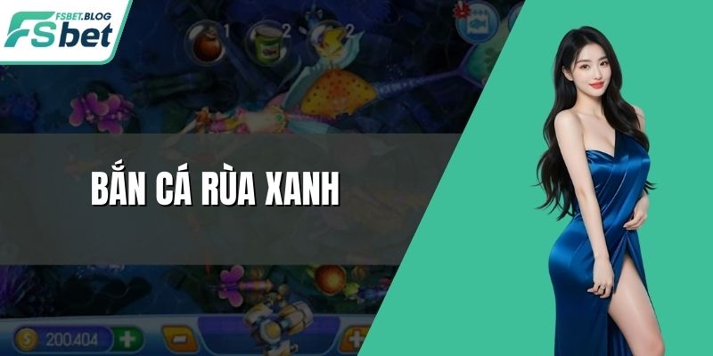 Bắn Cá Rùa Xanh - Tựa Game Online Siêu Cuốn Mỗi Màn