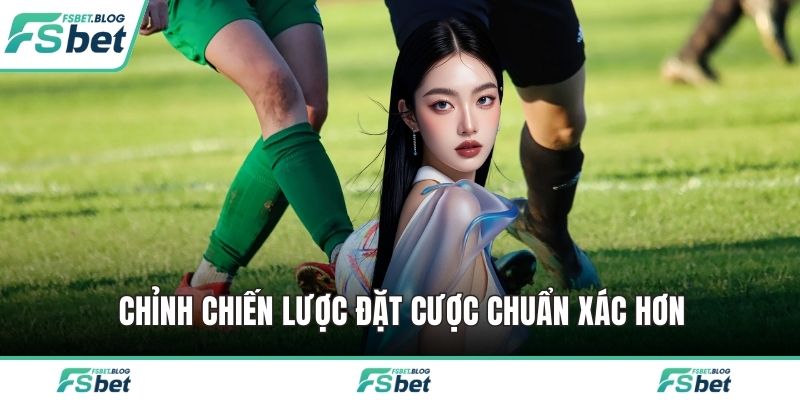 Chỉnh chiến lược đặt cược chuẩn xác hơn