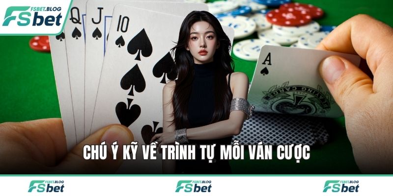 Chú ý kỹ về trình tự mỗi ván cược