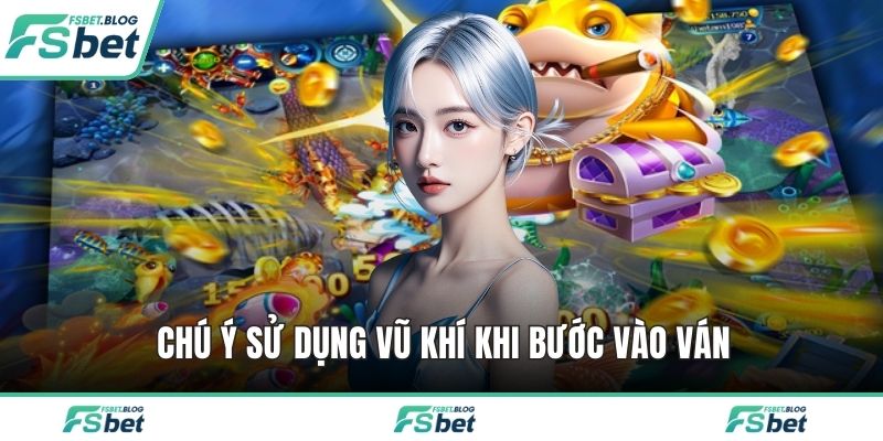Chú ý sử dụng vũ khí khi bước vào ván