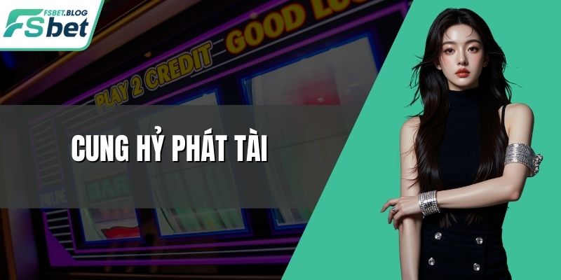 Cung Hỷ Phát Tài – Chơi Slot Đổi Đời Nhanh Ở Mỗi Vòng