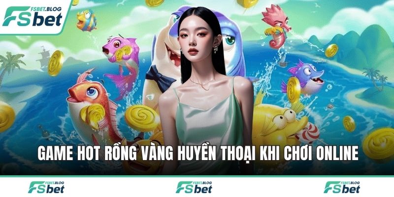 Game hot Rồng Vàng Huyền Thoại khi chơi online