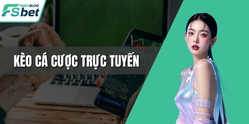 Kèo Cá Cược Trực Tuyến - Ăn Thưởng Sâu Khi Chiến Thắng
