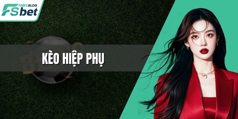 Kèo Hiệp Phụ - Chiến Lược Đặt Cược Thông Minh Mỗi Ván