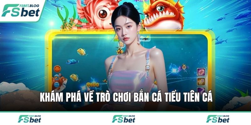 Khám phá về trò chơi bắn cá tiểu tiên cá