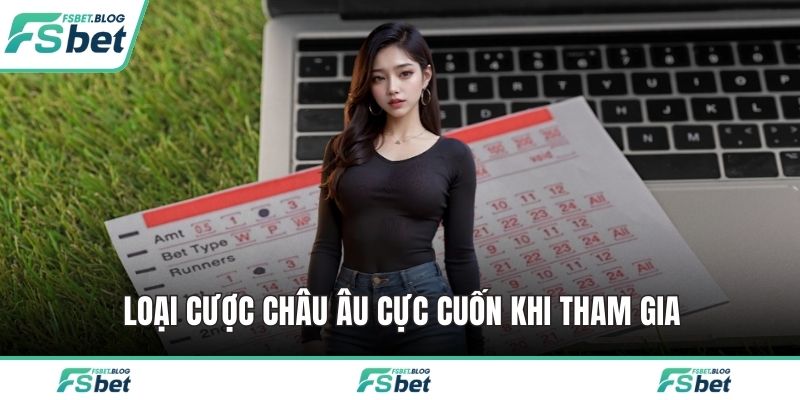 Loại cược châu Âu cực cuốn khi tham gia