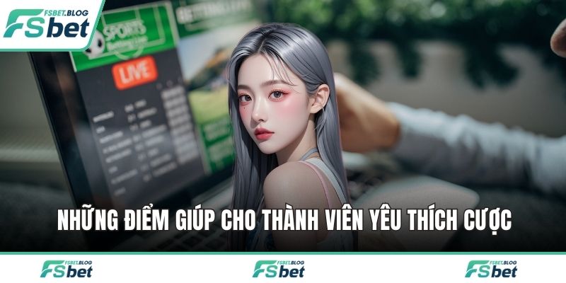 Những điểm giúp cho thành viên yêu thích cược