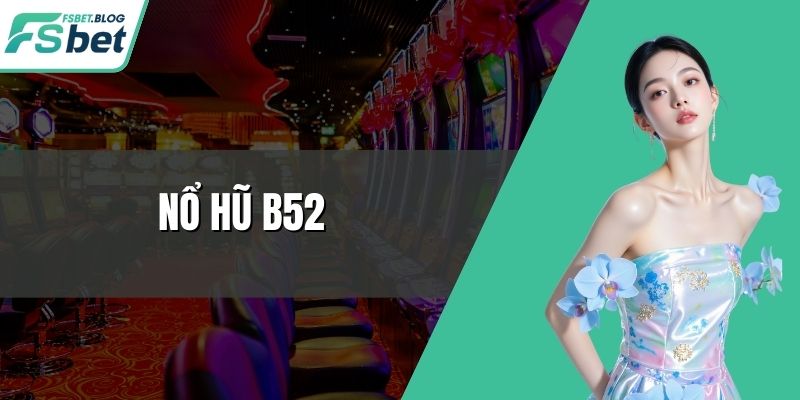 Nổ Hũ B52 - Tựa Game Slot Cực Cuốn Hút Mỗi Vòng Quay