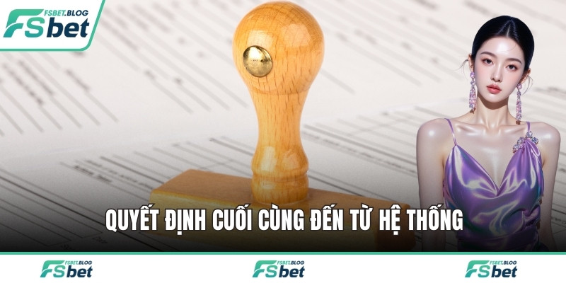 Quyết định cuối cùng đến từ hệ thống