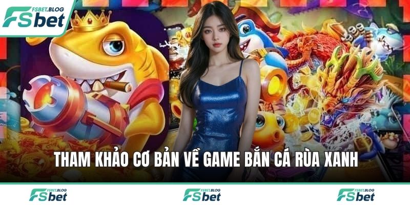 Tham khảo cơ bản về game bắn cá rùa xanh