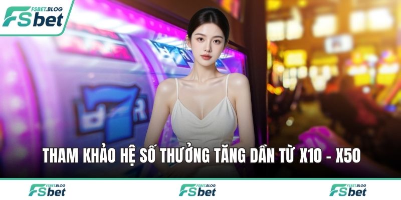 Tham khảo hệ số thưởng tăng dần từ x10 - x50